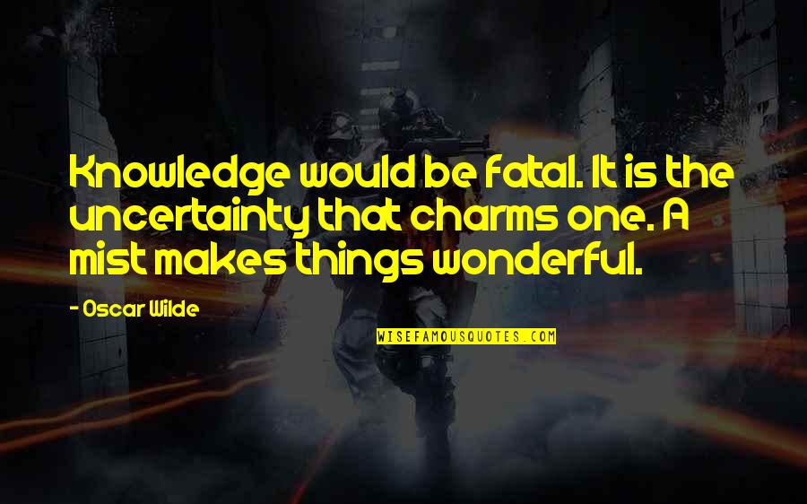 Charms Quotes By Oscar Wilde: Knowledge would be fatal. It is the uncertainty
