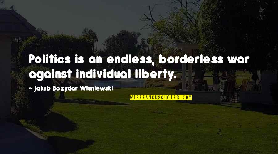 Charmy Quotes By Jakub Bozydar Wisniewski: Politics is an endless, borderless war against individual