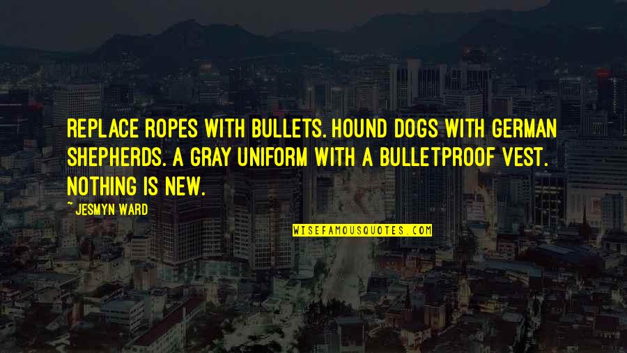 Charnas Appraisal Quotes By Jesmyn Ward: Replace ropes with bullets. Hound dogs with German Charnas Appraisal Quotes By Jesmyn Ward: Replace ropes with bullets. Hound dogs with German