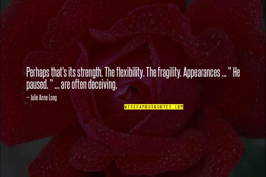 Charnas Appraisal Quotes By Julie Anne Long: Perhaps that's its strength. The flexibility. The fragility. Charnas Appraisal Quotes By Julie Anne Long: Perhaps that's its strength. The flexibility. The fragility.