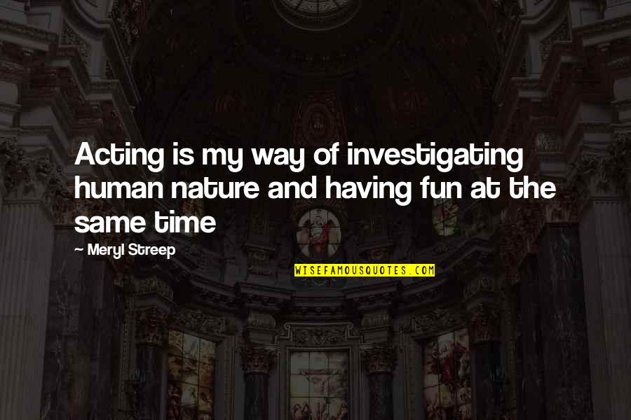Charnas Appraisal Quotes By Meryl Streep: Acting is my way of investigating human nature