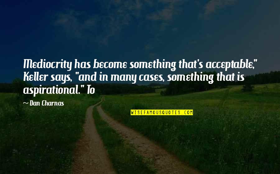 Charnas Quotes By Dan Charnas: Mediocrity has become something that's acceptable," Keller says, Charnas Quotes By Dan Charnas: Mediocrity has become something that's acceptable," Keller says,
