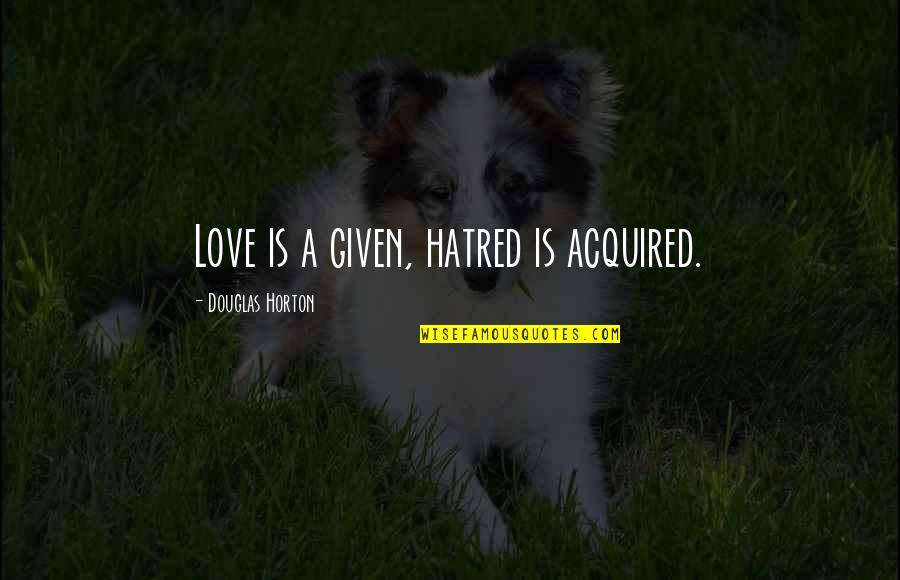 Charnaux Photographer Quotes By Douglas Horton: Love is a given, hatred is acquired.