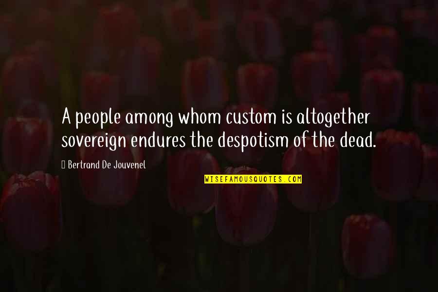 Charneca De Alcorochel Quotes By Bertrand De Jouvenel: A people among whom custom is altogether sovereign Charneca De Alcorochel Quotes By Bertrand De Jouvenel: A people among whom custom is altogether sovereign
