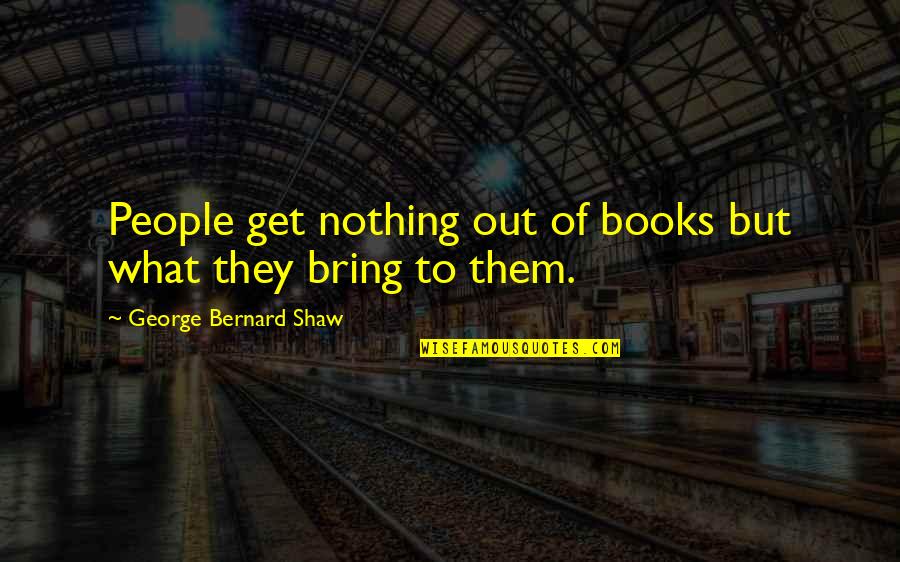 Charneco Rebecca Quotes By George Bernard Shaw: People get nothing out of books but what Charneco Rebecca Quotes By George Bernard Shaw: People get nothing out of books but what