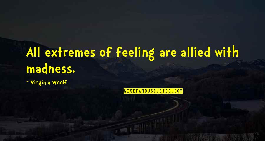 Charnel Pools Quotes By Virginia Woolf: All extremes of feeling are allied with madness. Charnel Pools Quotes By Virginia Woolf: All extremes of feeling are allied with madness.