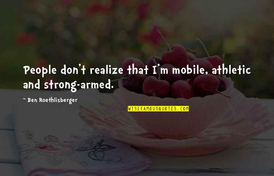 Charnelle Davenport Quotes By Ben Roethlisberger: People don't realize that I'm mobile, athletic and Charnelle Davenport Quotes By Ben Roethlisberger: People don't realize that I'm mobile, athletic and