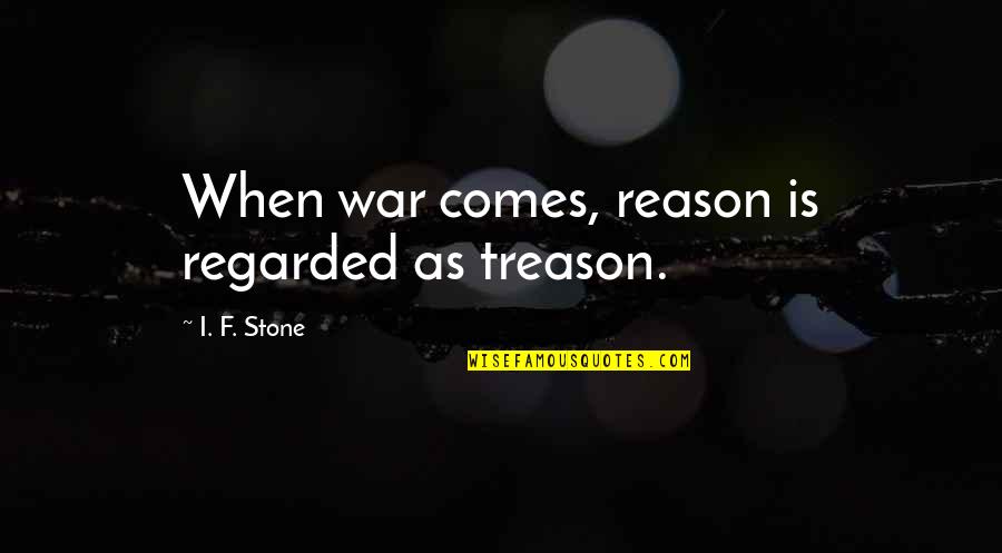 Charnelle Davenport Quotes By I. F. Stone: When war comes, reason is regarded as treason. Charnelle Davenport Quotes By I. F. Stone: When war comes, reason is regarded as treason.