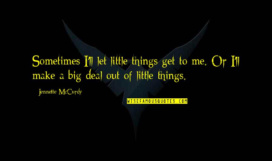 Charness Charness Quotes By Jennette McCurdy: Sometimes I'll let little things get to me.