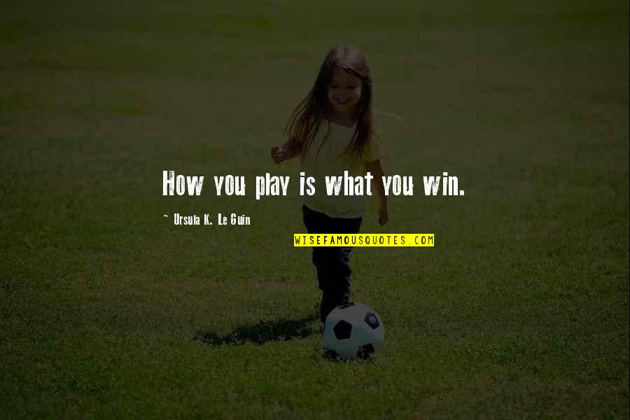 Charness Charness Quotes By Ursula K. Le Guin: How you play is what you win.