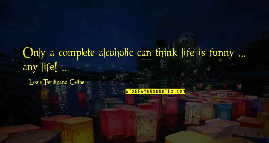 Charnette Davis Quotes By Louis-Ferdinand Celine: Only a complete alcoholic can think life is Charnette Davis Quotes By Louis-Ferdinand Celine: Only a complete alcoholic can think life is