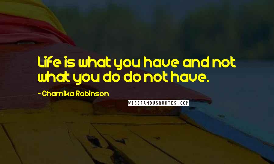 Charnika Robinson quotes: Life is what you have and not what you do do not have.