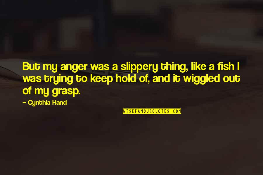 Charniq Quotes By Cynthia Hand: But my anger was a slippery thing, like Charniq Quotes By Cynthia Hand: But my anger was a slippery thing, like