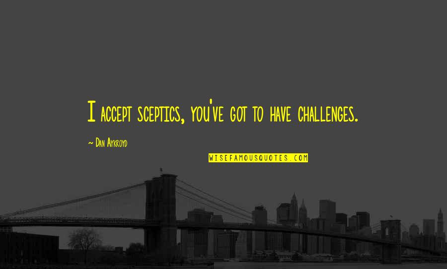 Charniq Quotes By Dan Aykroyd: I accept sceptics, you've got to have challenges. Charniq Quotes By Dan Aykroyd: I accept sceptics, you've got to have challenges.