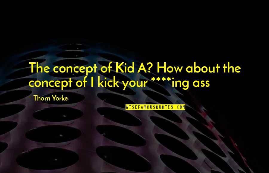 Charnley Retractor Quotes By Thom Yorke: The concept of Kid A? How about the