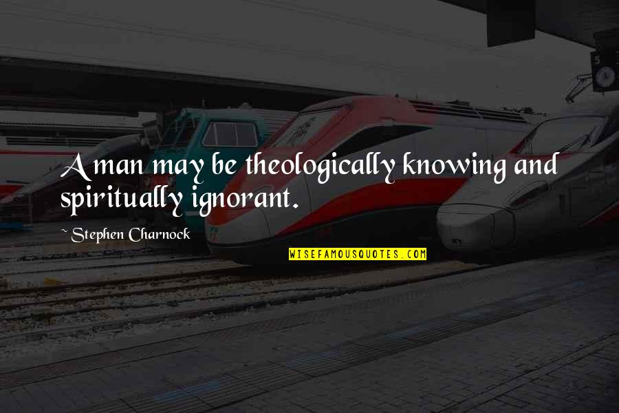 Charnock Quotes By Stephen Charnock: A man may be theologically knowing and spiritually