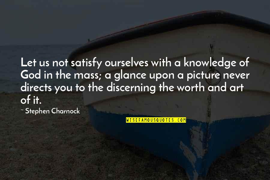 Charnock Quotes By Stephen Charnock: Let us not satisfy ourselves with a knowledge