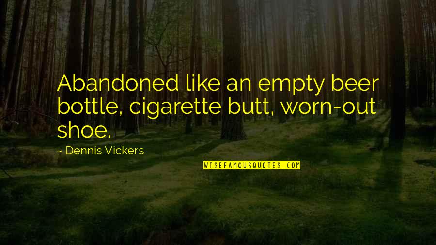 Charnowo Quotes By Dennis Vickers: Abandoned like an empty beer bottle, cigarette butt, Charnowo Quotes By Dennis Vickers: Abandoned like an empty beer bottle, cigarette butt,