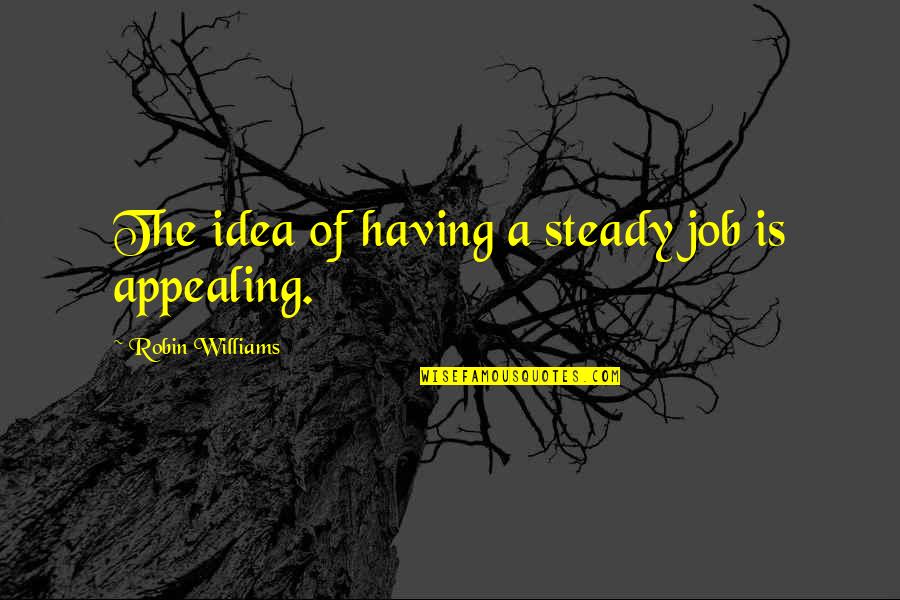 Charogne Tableau Quotes By Robin Williams: The idea of having a steady job is
