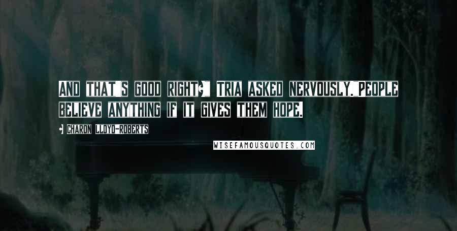 Charon Lloyd-Roberts quotes: And that's good right?" Tria asked nervously."People believe anything if it gives them hope.