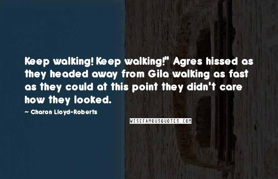 Charon Lloyd-Roberts quotes: Keep walking! Keep walking!" Agres hissed as they headed away from Gila walking as fast as they could at this point they didn't care how they looked.