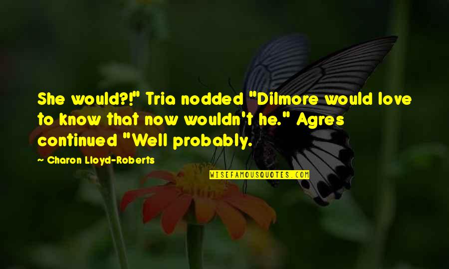 Charon Quotes By Charon Lloyd-Roberts: She would?!" Tria nodded "Dilmore would love to