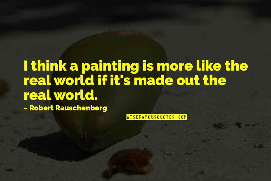 Charons Craft Quotes By Robert Rauschenberg: I think a painting is more like the