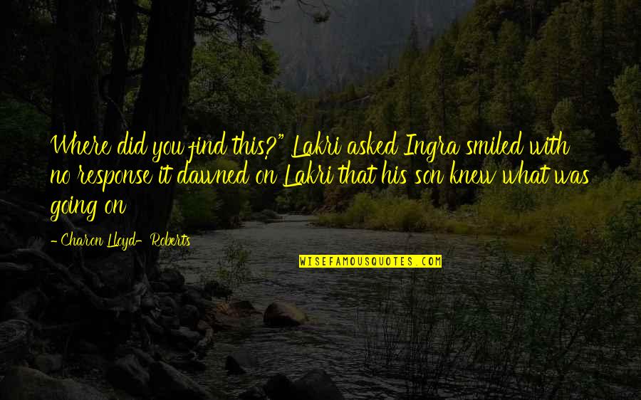 Charon's Quotes By Charon Lloyd-Roberts: Where did you find this?" Lakri asked Ingra