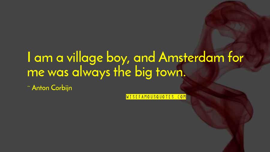 Charras And Tequila Quotes By Anton Corbijn: I am a village boy, and Amsterdam for