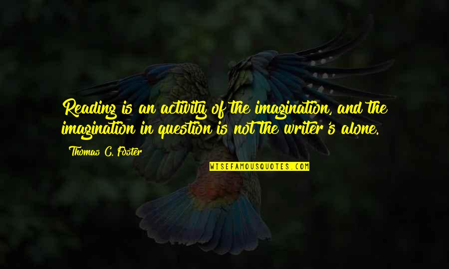 Charras And Tequila Quotes By Thomas C. Foster: Reading is an activity of the imagination, and