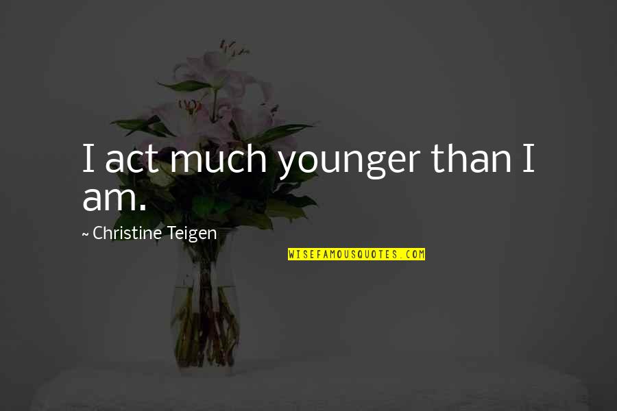 Charred Quotes By Christine Teigen: I act much younger than I am. Charred Quotes By Christine Teigen: I act much younger than I am.