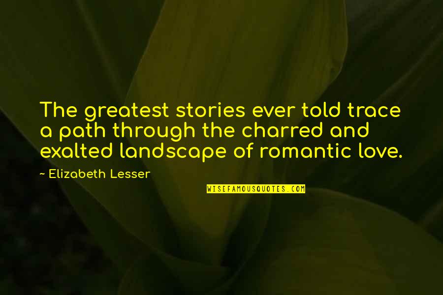 Charred Quotes By Elizabeth Lesser: The greatest stories ever told trace a path Charred Quotes By Elizabeth Lesser: The greatest stories ever told trace a path