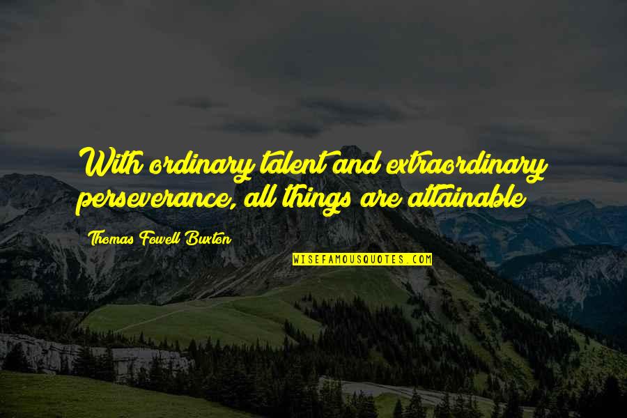 Charred Quotes By Thomas Fowell Buxton: With ordinary talent and extraordinary perseverance, all things Charred Quotes By Thomas Fowell Buxton: With ordinary talent and extraordinary perseverance, all things