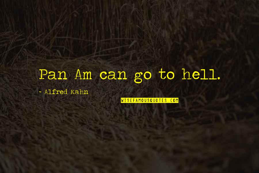 Charriez Quotes By Alfred Kahn: Pan Am can go to hell. Charriez Quotes By Alfred Kahn: Pan Am can go to hell.