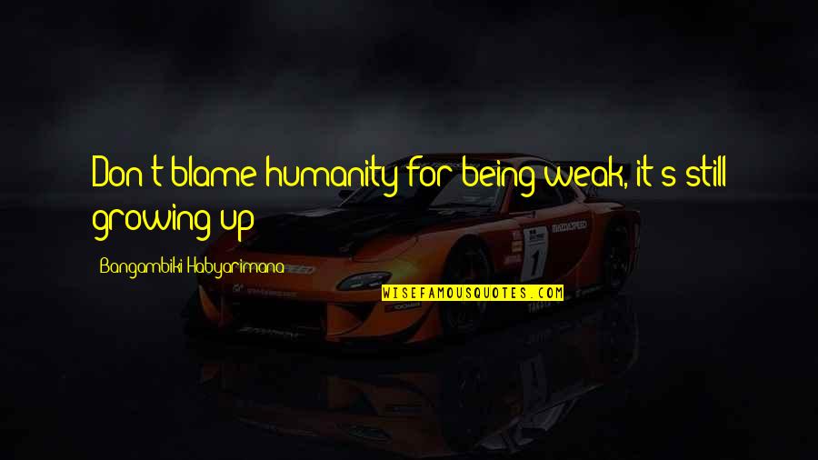 Charriez Quotes By Bangambiki Habyarimana: Don't blame humanity for being weak, it's still Charriez Quotes By Bangambiki Habyarimana: Don't blame humanity for being weak, it's still