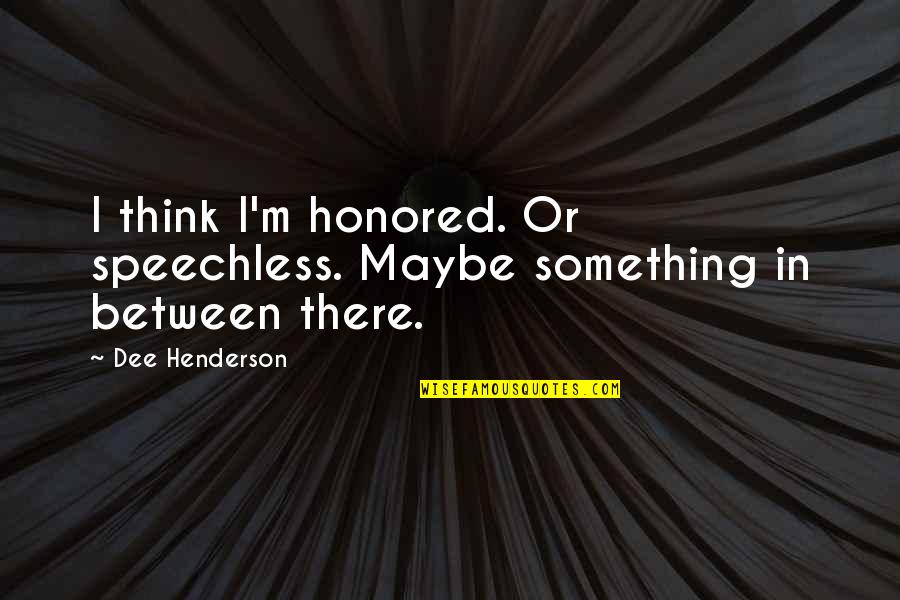 Charrue Moyen Quotes By Dee Henderson: I think I'm honored. Or speechless. Maybe something