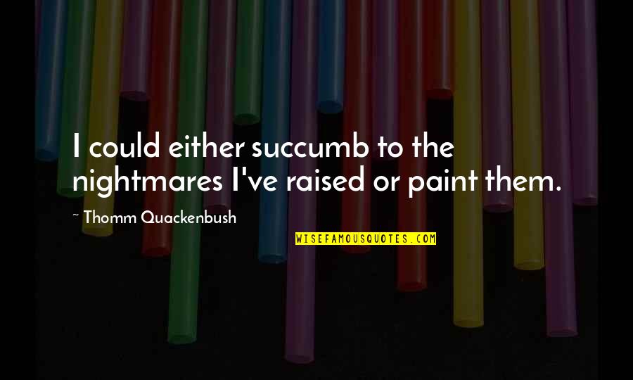 Charry Youtube Quotes By Thomm Quackenbush: I could either succumb to the nightmares I've