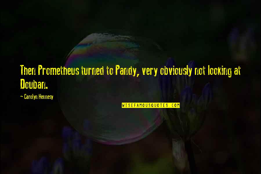 Chars Quotes By Carolyn Hennesy: Then Prometheus turned to Pandy, very obviously not