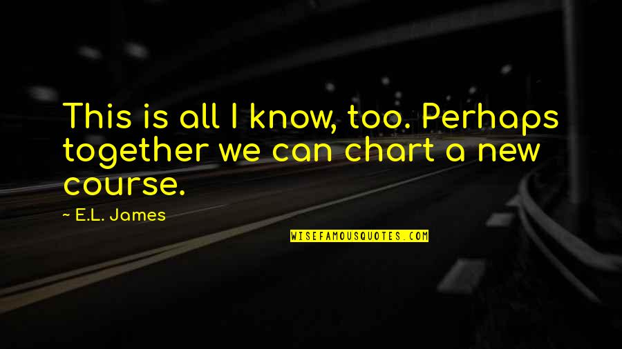 Chart Your Course Quotes By E.L. James: This is all I know, too. Perhaps together