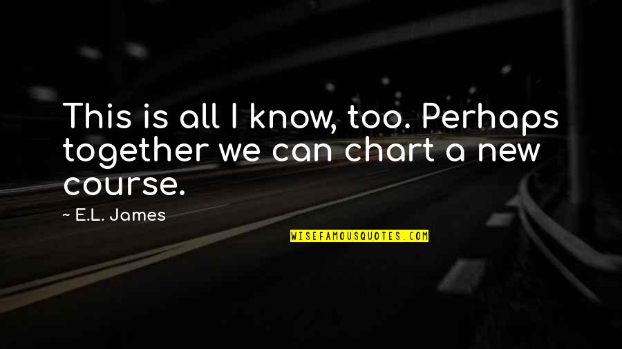 Chart Your Own Course Quotes By E.L. James: This is all I know, too. Perhaps together