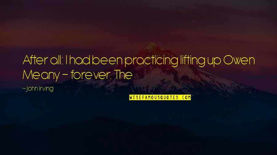 Chartering Quotes By John Irving: After all: I had been practicing lifting up