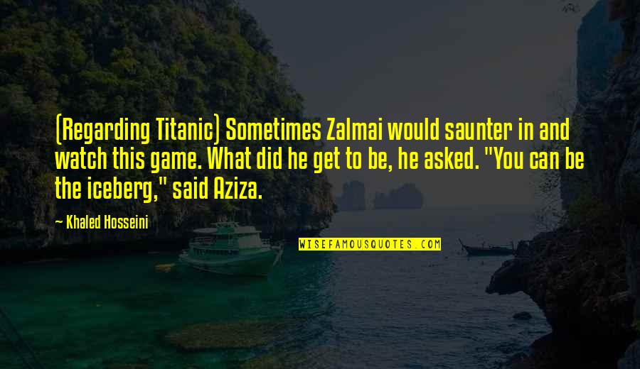 Charteris Quotes By Khaled Hosseini: (Regarding Titanic) Sometimes Zalmai would saunter in and