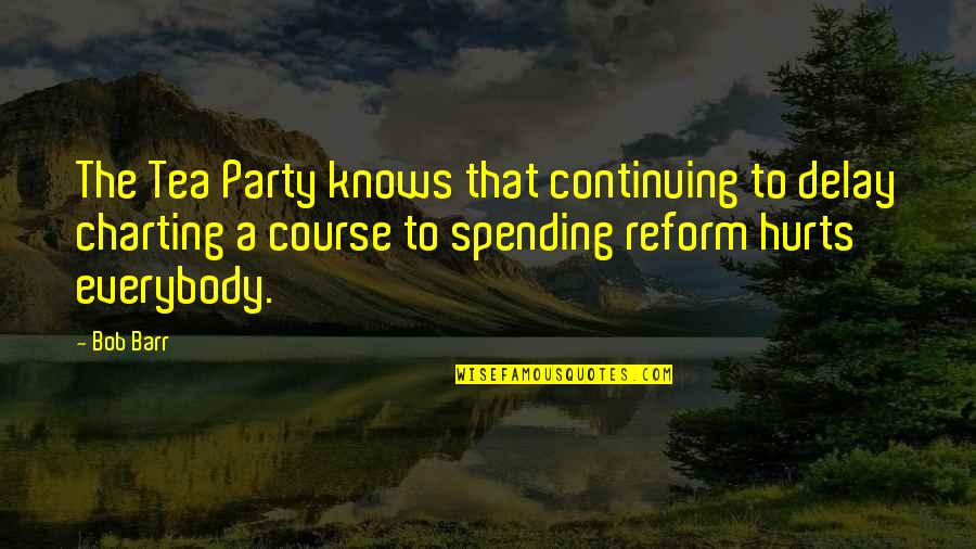 Charting The Course Quotes By Bob Barr: The Tea Party knows that continuing to delay