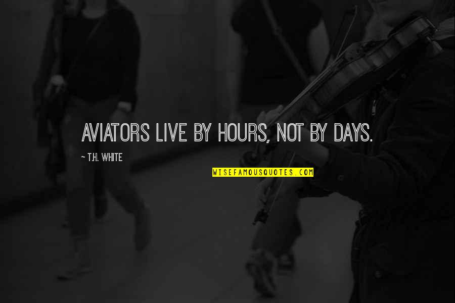 Charting The Course Quotes By T.H. White: Aviators live by hours, not by days.