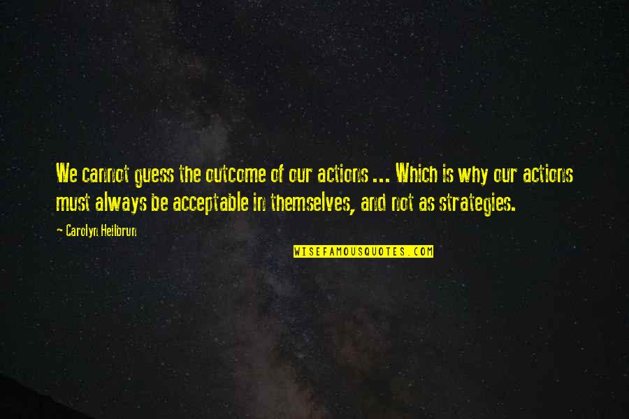 Chartisten Quotes By Carolyn Heilbrun: We cannot guess the outcome of our actions