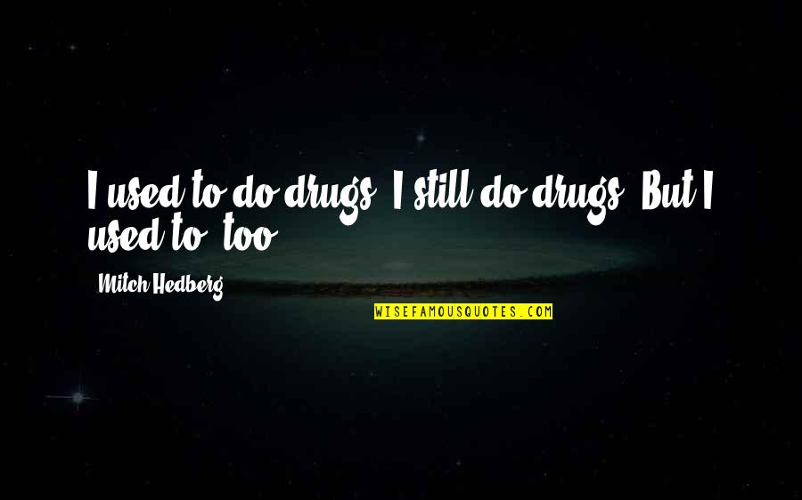 Chartoff Quotes By Mitch Hedberg: I used to do drugs. I still do