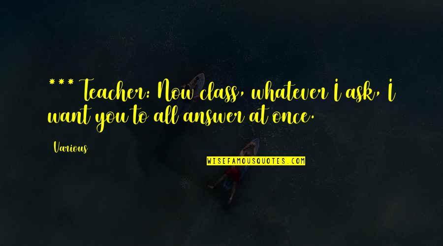 Chartouni Number Quotes By Various: *** Teacher: Now class, whatever I ask, I