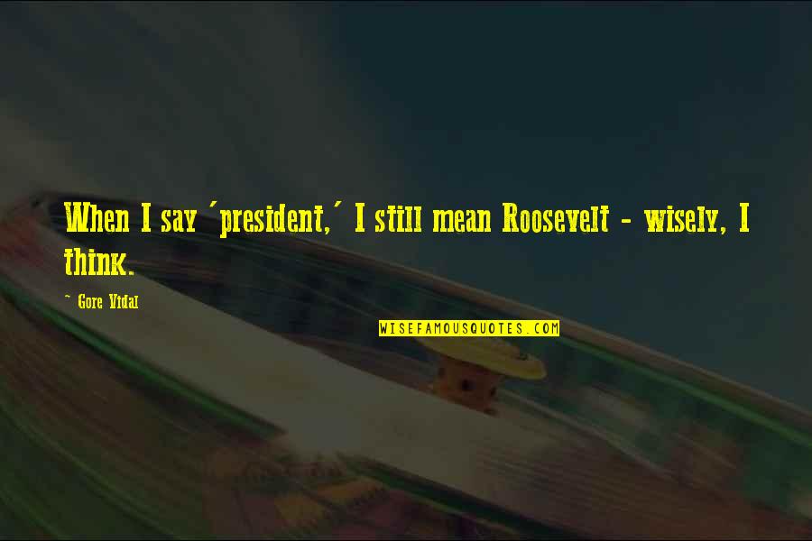 Chartrand Independent Quotes By Gore Vidal: When I say 'president,' I still mean Roosevelt
