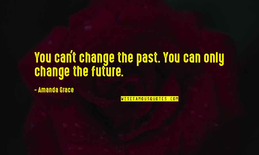 Chartrettes Quotes By Amanda Grace: You can't change the past. You can only Chartrettes Quotes By Amanda Grace: You can't change the past. You can only