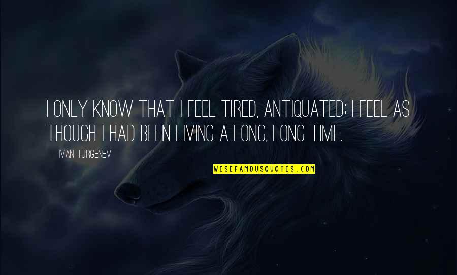 Chartreuse Quotes By Ivan Turgenev: I only know that I feel tired, antiquated;